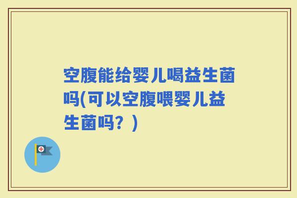 空腹能给婴儿喝益生菌吗(可以空腹喂婴儿益生菌吗?) 空腹能给婴儿喝益生菌吗(可以空腹喂婴儿益生菌吗?)