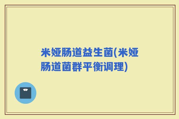 米娅肠道益生菌(米娅肠道菌群平衡调理) 米娅肠道益生菌(米娅肠道菌群平衡调理)