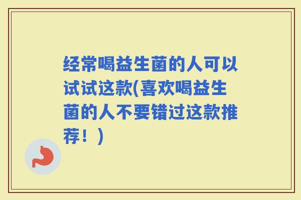 经常喝益生菌的人可以试试这款(喜欢喝益生菌的人不要错过这款推荐！)
