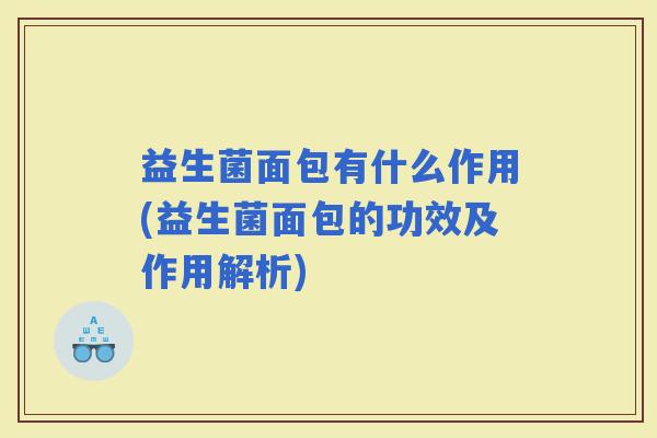 益生菌面包有什么作用(益生菌面包的功效及作用解析) 益生菌面包有什么作用(益生菌面包的功效及作用解析)