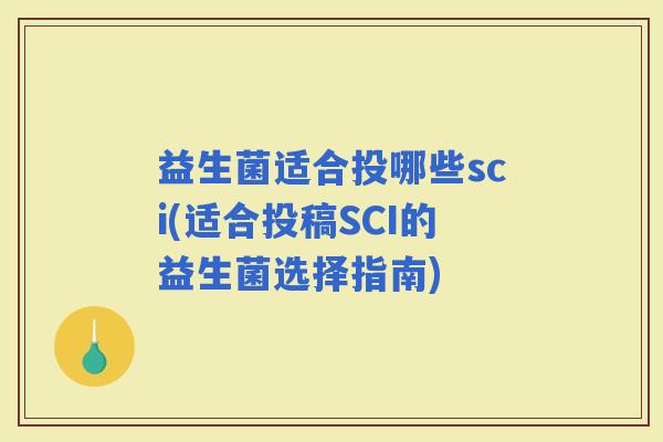 益生菌适合投哪些sci(适合投稿SCI的益生菌选择指南) 益生菌适合投哪些sci(适合投稿SCI的益生菌选择指南)
