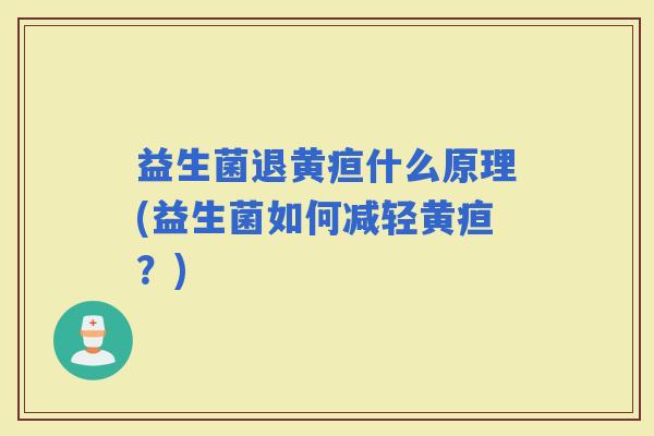 益生菌退黄疸什么原理(益生菌如何减轻黄疸?) 益生菌退黄疸什么原理(益生菌如何减轻黄疸?)