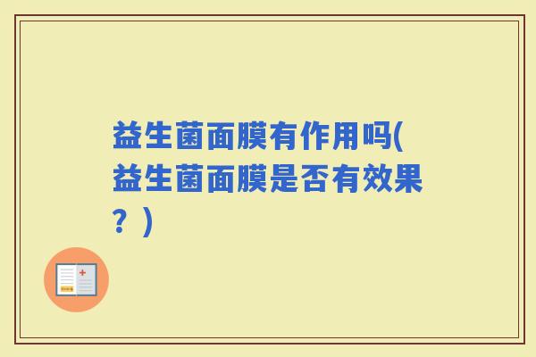 益生菌面膜有作用吗(益生菌面膜是否有效果？)