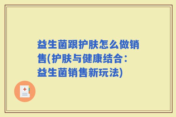 益生菌跟护肤怎么做销售(护肤与健康结合：益生菌销售新玩法)