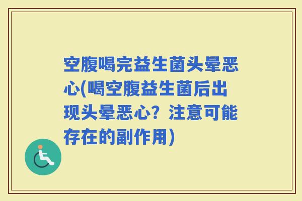 空腹喝完益生菌头晕恶心(喝空腹益生菌后出现头晕恶心？注意可能存在的副作用)