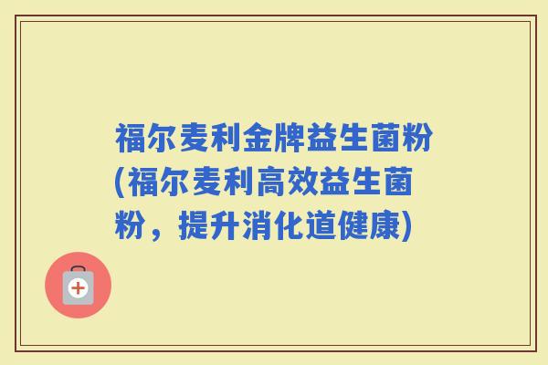 福尔麦利金牌益生菌粉(福尔麦利高效益生菌粉，提升消化道健康)