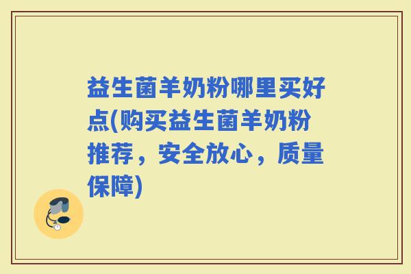 益生菌羊奶粉哪里买好点(购买益生菌羊奶粉推荐，安全放心，质量保障)