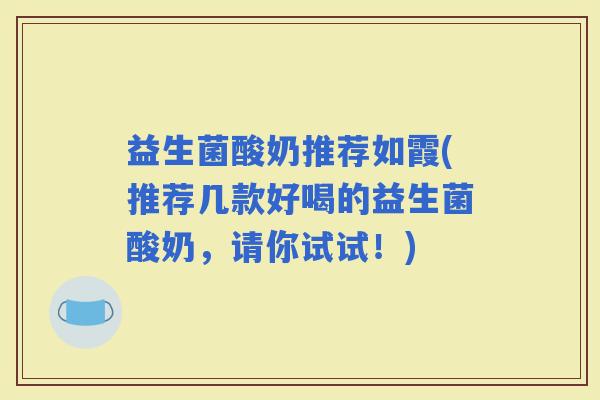 益生菌酸奶推荐如霞(推荐几款好喝的益生菌酸奶，请你试试！)