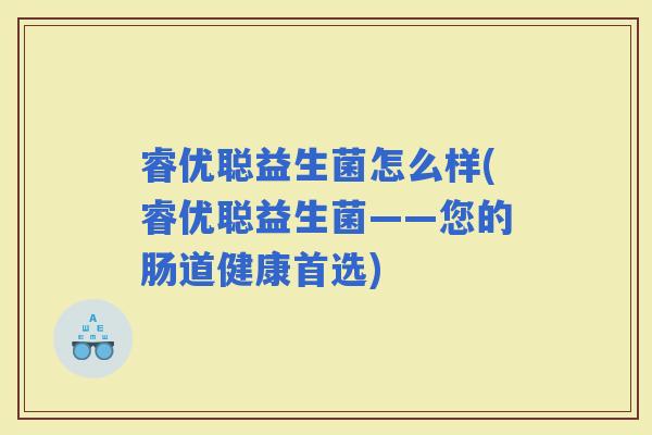 睿优聪益生菌怎么样(睿优聪益生菌——您的肠道健康首选)