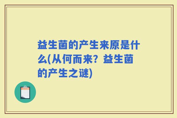 益生菌的产生来原是什么(从何而来？益生菌的产生之谜)