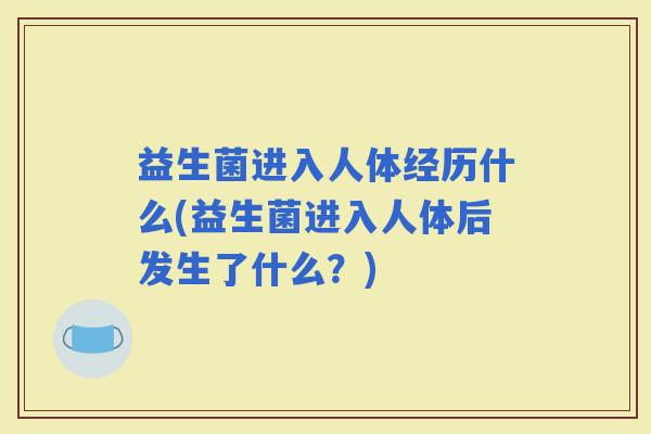 益生菌进入人体经历什么(益生菌进入人体后发生了什么？)