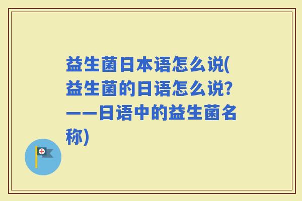 益生菌日本语怎么说(益生菌的日语怎么说？——日语中的益生菌名称)