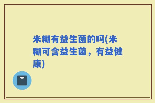米糊有益生菌的吗(米糊可含益生菌，有益健康)