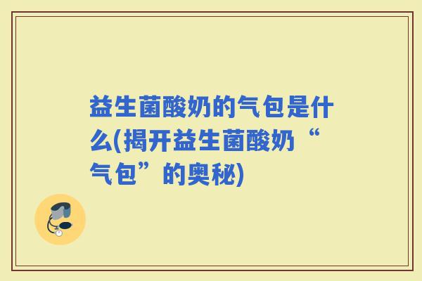 益生菌酸奶的气包是什么(揭开益生菌酸奶“气包”的奥秘)