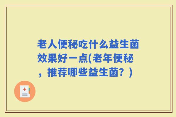 老人吃什么益生菌效果好一点(老年，推荐哪些益生菌？)