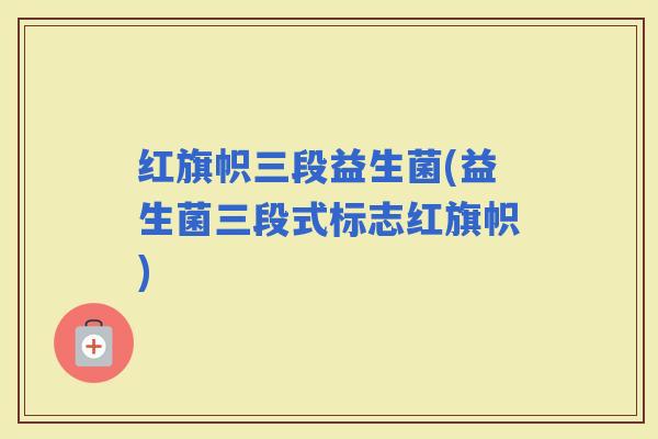 红旗帜三段益生菌(益生菌三段式标志红旗帜)