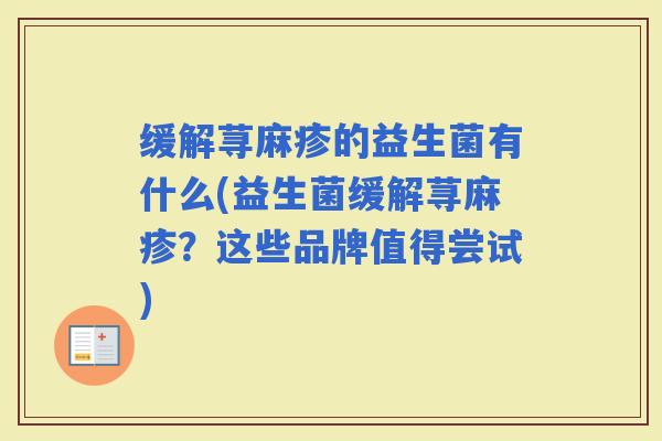 缓解荨麻疹的益生菌有什么(益生菌缓解荨麻疹？这些品牌值得尝试)