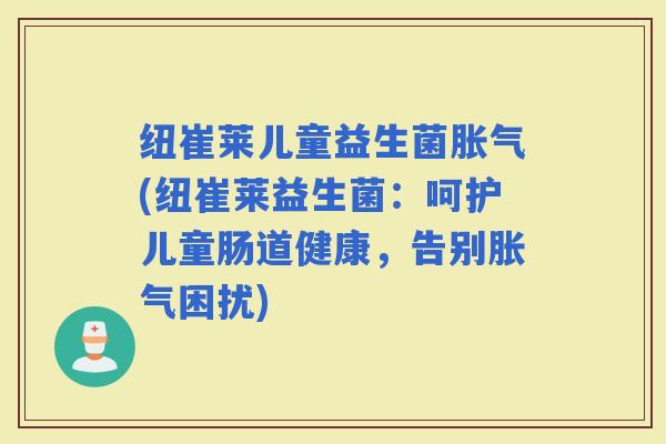 纽崔莱儿童益生菌(纽崔莱益生菌：呵护儿童肠道健康，告别困扰)