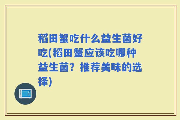 稻田蟹吃什么益生菌好吃(稻田蟹应该吃哪种益生菌？推荐美味的选择)