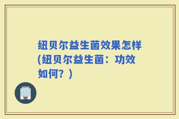 纽贝尔益生菌效果怎样(纽贝尔益生菌：功效如何？)