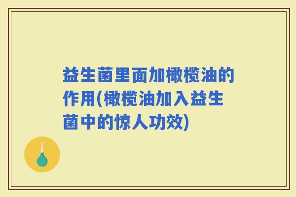 益生菌里面加橄榄油的作用(橄榄油加入益生菌中的惊人功效)