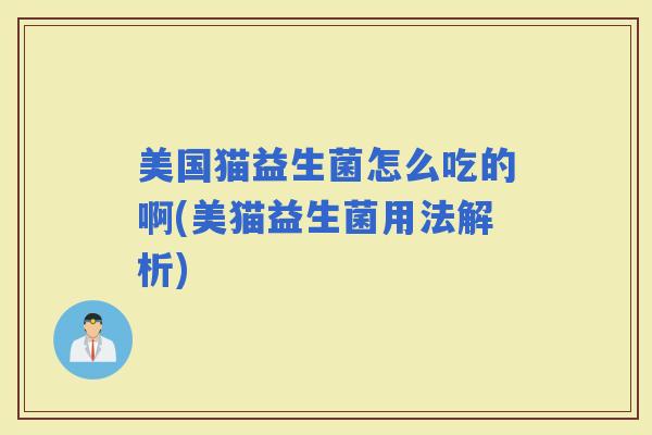 美国猫益生菌怎么吃的啊(美猫益生菌用法解析)