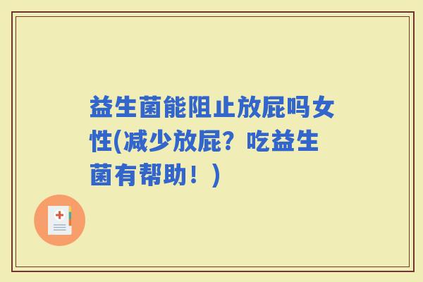 益生菌能阻止放屁吗女性(减少放屁？吃益生菌有帮助！)