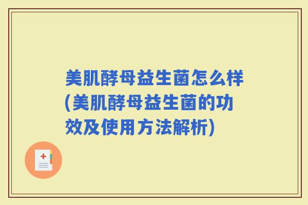 美肌酵母益生菌怎么样(美肌酵母益生菌的功效及使用方法解析)