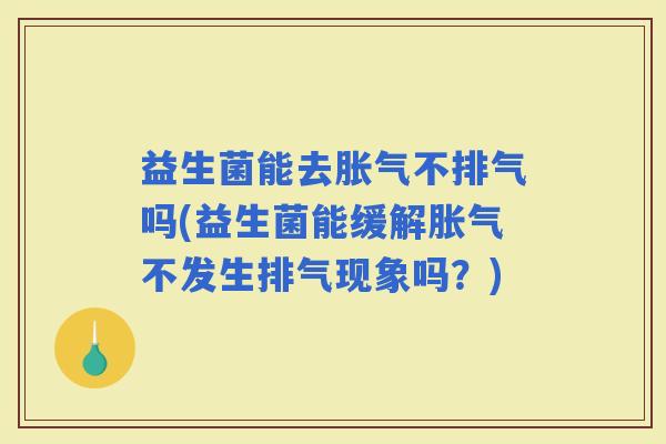 益生菌能去不排气吗(益生菌能缓解不发生排气现象吗？)
