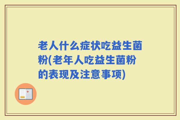 老人什么症状吃益生菌粉(老年人吃益生菌粉的表现及注意事项)