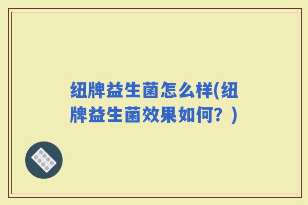 纽牌益生菌怎么样(纽牌益生菌效果如何？)