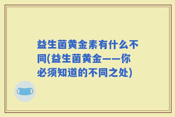 益生菌黄金素有什么不同(益生菌黄金——你必须知道的不同之处)