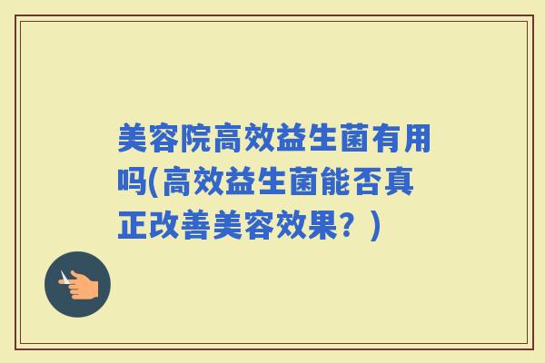 美容院高效益生菌有用吗(高效益生菌能否真正改善美容效果？)