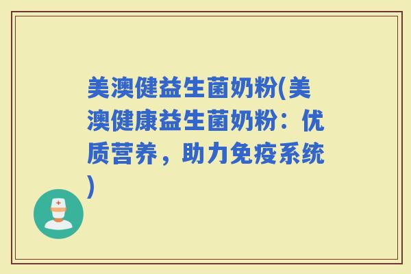 美澳健益生菌奶粉(美澳健康益生菌奶粉:优质营养,助力系统) 美澳健益生菌奶粉(美澳健康益生菌奶粉:优质营养,助力系统)