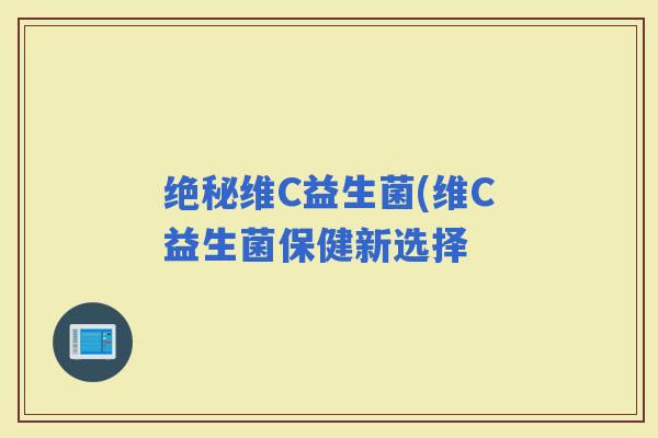 绝秘维C益生菌(维C益生菌保健新选择