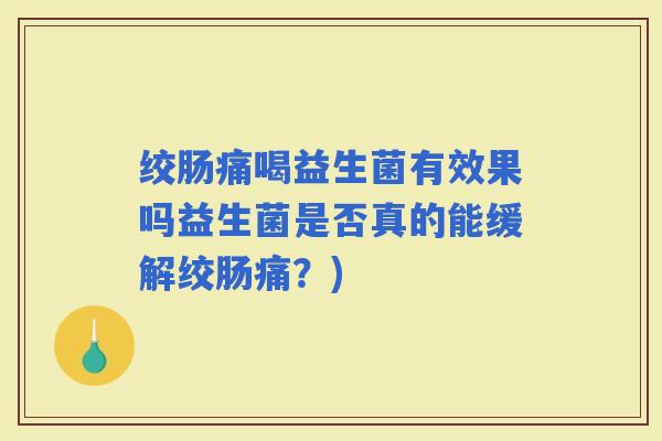 绞肠痛喝益生菌有效果吗益生菌是否真的能缓解绞肠痛?) 绞肠痛喝益生菌有效果吗益生菌是否真的能缓解绞肠痛?)
