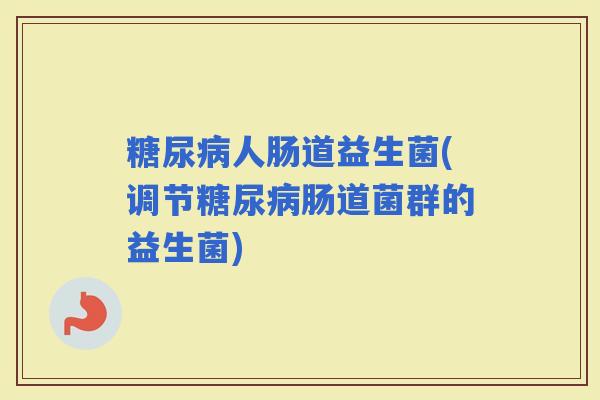 人肠道益生菌(调节肠道菌群的益生菌) 人肠道益生菌(调节肠道菌群的益生菌)