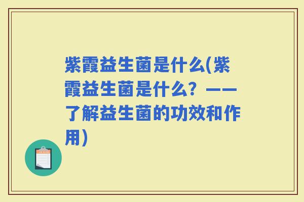 紫霞益生菌是什么(紫霞益生菌是什么?——了解益生菌的功效和作用) 紫霞益生菌是什么(紫霞益生菌是什么?——了解益生菌的功效和作用)