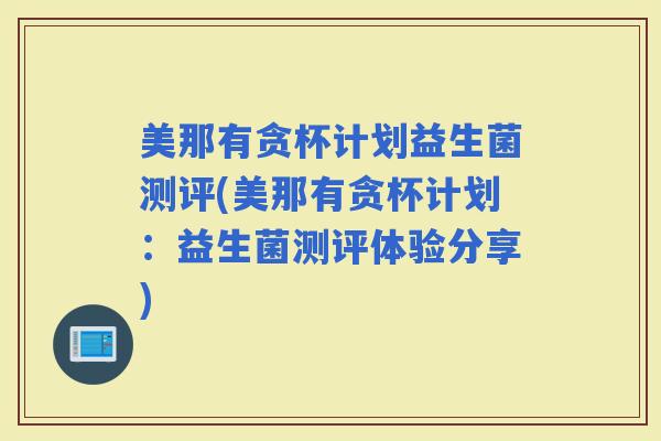 美那有贪杯计划益生菌测评(美那有贪杯计划：益生菌测评体验分享)