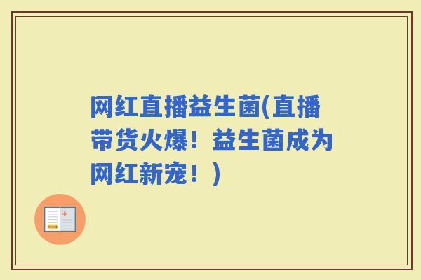 网红直播益生菌(直播带货火爆！益生菌成为网红新宠！)