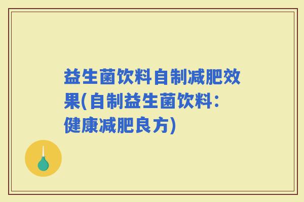 益生菌饮料自制效果(自制益生菌饮料:健康良方) 益生菌饮料自制效果(自制益生菌饮料:健康良方)
