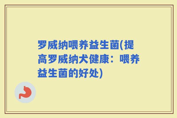 罗威纳喂养益生菌(提高罗威纳犬健康：喂养益生菌的好处)