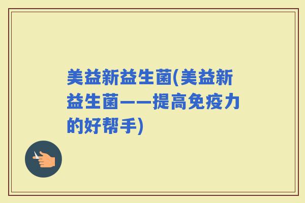 美益新益生菌(美益新益生菌——提高力的好帮手)