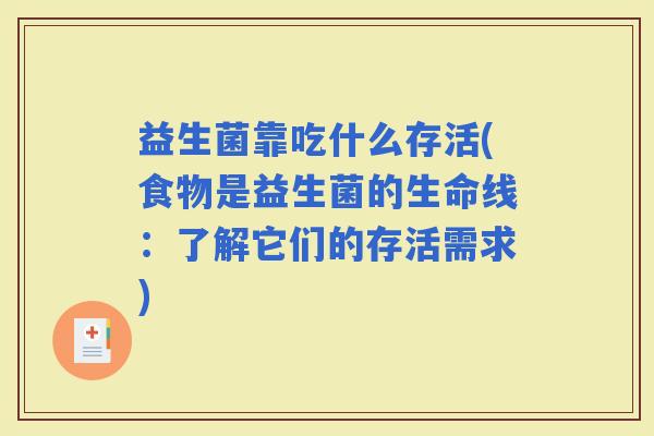 益生菌靠吃什么存活(食物是益生菌的生命线:了解它们的存活需求) 益生菌靠吃什么存活(食物是益生菌的生命线:了解它们的存活需求)