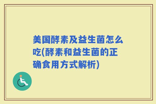 美国酵素及益生菌怎么吃(酵素和益生菌的正确食用方式解析)