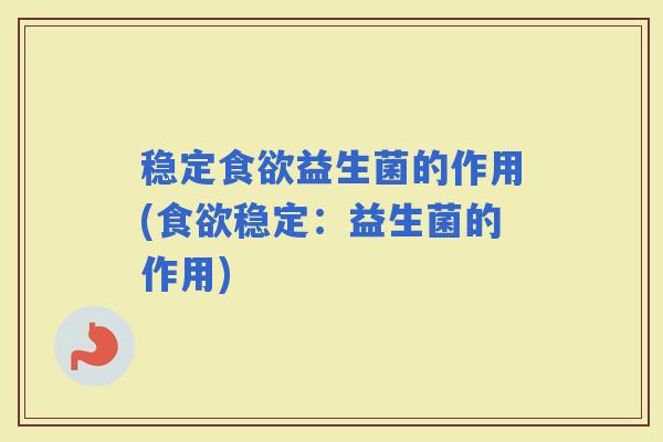 稳定益生菌的作用(稳定:益生菌的作用) 稳定益生菌的作用(稳定:益生菌的作用)