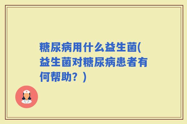 用什么益生菌(益生菌对患者有何帮助？)