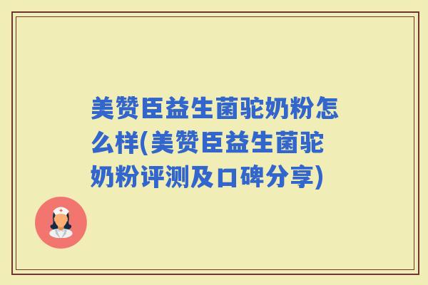 美赞臣益生菌驼奶粉怎么样(美赞臣益生菌驼奶粉评测及口碑分享)