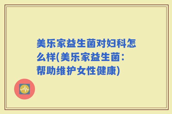 美乐家益生菌对怎么样(美乐家益生菌：帮助维护女性健康)