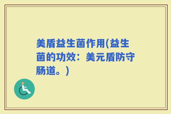 美盾益生菌作用(益生菌的功效:美元盾防守肠道。) 美盾益生菌作用(益生菌的功效:美元盾防守肠道。)